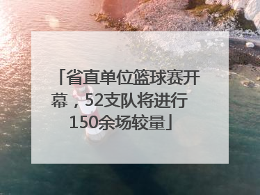 省直单位篮球赛开幕，52支队将进行150余场较量